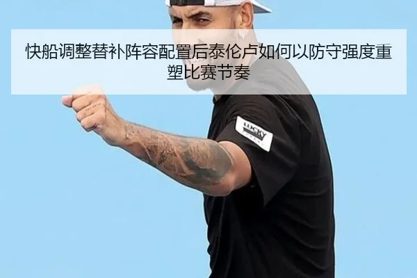 快船调整替补阵容配置后泰伦卢如何以防守强度重塑比赛节奏